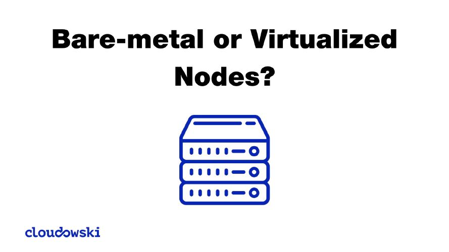 Bare-metal or Virtualized nodes?
