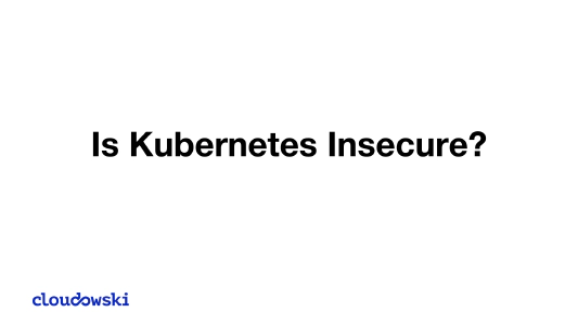 Is Kubernetes Insecure?