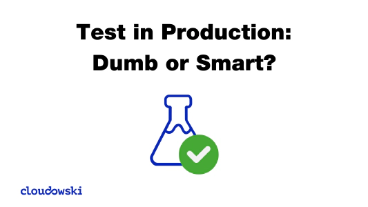 Test in Production: Dumb or Smart?