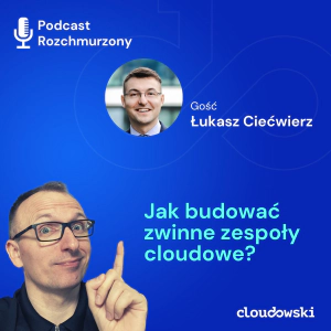 16 - O zwinnym budowaniu zespołów cloudowych z Łukaszem Ciećwierzem
